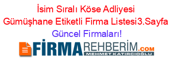 İsim+Sıralı+Köse+Adliyesi+Gümüşhane+Etiketli+Firma+Listesi3.Sayfa Güncel+Firmaları!