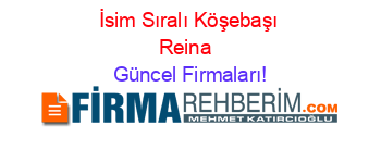 İsim+Sıralı+Köşebaşı+Reina+ Güncel+Firmaları!