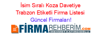 İsim+Sıralı+Koza+Davetiye+Trabzon+Etiketli+Firma+Listesi Güncel+Firmaları!