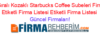 Isim+Sıralı+Kozaklı+Starbucks+Coffee+Subeleri+Firmaları+Etiketli+Firma+Listesi+Etiketli+Firma+Listesi Güncel+Firmaları!