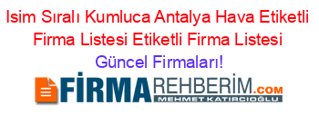 Isim+Sıralı+Kumluca+Antalya+Hava+Etiketli+Firma+Listesi+Etiketli+Firma+Listesi Güncel+Firmaları!