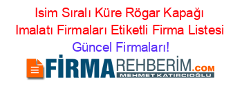 Isim+Sıralı+Küre+Rögar+Kapağı+Imalatı+Firmaları+Etiketli+Firma+Listesi Güncel+Firmaları!