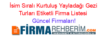 İsim+Sıralı+Kurtuluş+Yayladağı+Gezi+Turları+Etiketli+Firma+Listesi Güncel+Firmaları!