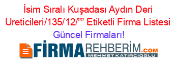 İsim+Sıralı+Kuşadası+Aydın+Deri+Ureticileri/135/12/””+Etiketli+Firma+Listesi Güncel+Firmaları!