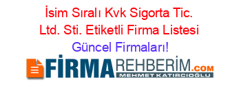 İsim+Sıralı+Kvk+Sigorta+Tic.+Ltd.+Sti.+Etiketli+Firma+Listesi Güncel+Firmaları!