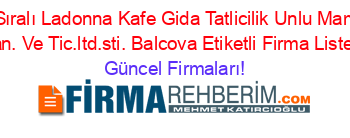 İsim+Sıralı+Ladonna+Kafe+Gida+Tatlicilik+Unlu+Mamuller+San.+Ve+Tic.ltd.sti.+Balcova+Etiketli+Firma+Listesi Güncel+Firmaları!