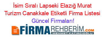 İsim+Sıralı+Lapseki+Elazığ+Murat+Turizm+Canakkale+Etiketli+Firma+Listesi Güncel+Firmaları!
