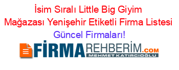 İsim+Sıralı+Little+Big+Giyim+Mağazası+Yenişehir+Etiketli+Firma+Listesi Güncel+Firmaları!