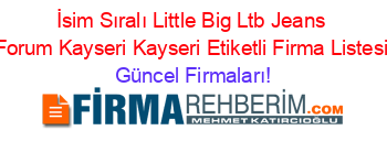 İsim+Sıralı+Little+Big+Ltb+Jeans+Forum+Kayseri+Kayseri+Etiketli+Firma+Listesi Güncel+Firmaları!