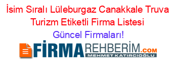 İsim+Sıralı+Lüleburgaz+Canakkale+Truva+Turizm+Etiketli+Firma+Listesi Güncel+Firmaları!