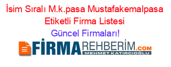 İsim+Sıralı+M.k.pasa+Mustafakemalpasa+Etiketli+Firma+Listesi Güncel+Firmaları!