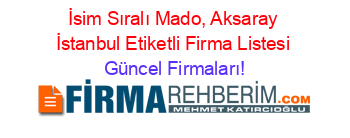 İsim+Sıralı+Mado,+Aksaray+İstanbul+Etiketli+Firma+Listesi Güncel+Firmaları!