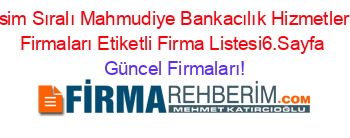İsim+Sıralı+Mahmudiye+Bankacılık+Hizmetleri+Firmaları+Etiketli+Firma+Listesi6.Sayfa Güncel+Firmaları!