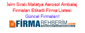 İsim+Sıralı+Malatya+Aerosol+Ambalaj+Firmaları+Etiketli+Firma+Listesi Güncel+Firmaları!