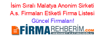 İsim+Sıralı+Malatya+Anonim+Sirketi+A.s.+Firmaları+Etiketli+Firma+Listesi Güncel+Firmaları!