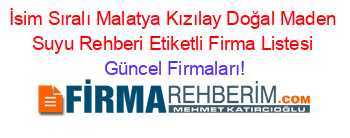 İsim+Sıralı+Malatya+Kızılay+Doğal+Maden+Suyu+Rehberi+Etiketli+Firma+Listesi Güncel+Firmaları!