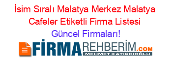 İsim+Sıralı+Malatya+Merkez+Malatya+Cafeler+Etiketli+Firma+Listesi Güncel+Firmaları!