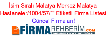 İsim+Sıralı+Malatya+Merkez+Malatya+Hastaneler/1004/57/””+Etiketli+Firma+Listesi Güncel+Firmaları!