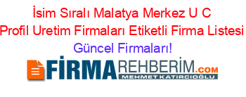 İsim+Sıralı+Malatya+Merkez+U+C+Profil+Uretim+Firmaları+Etiketli+Firma+Listesi Güncel+Firmaları!