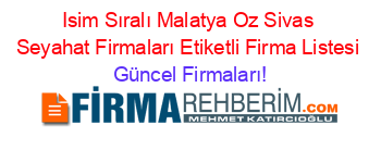 Isim+Sıralı+Malatya+Oz+Sivas+Seyahat+Firmaları+Etiketli+Firma+Listesi Güncel+Firmaları!