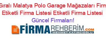 Isim+Sıralı+Malatya+Polo+Garage+Mağazaları+Firmaları+Etiketli+Firma+Listesi+Etiketli+Firma+Listesi Güncel+Firmaları!
