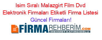 Isim+Sıralı+Malazgirt+Film+Dvd+Elektronik+Firmaları+Etiketli+Firma+Listesi Güncel+Firmaları!
