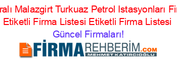 Isim+Sıralı+Malazgirt+Turkuaz+Petrol+Istasyonları+Firmaları+Etiketli+Firma+Listesi+Etiketli+Firma+Listesi Güncel+Firmaları!