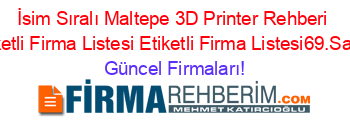 İsim+Sıralı+Maltepe+3D+Printer+Rehberi+Etiketli+Firma+Listesi+Etiketli+Firma+Listesi69.Sayfa Güncel+Firmaları!
