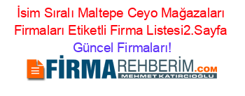 İsim+Sıralı+Maltepe+Ceyo+Mağazaları+Firmaları+Etiketli+Firma+Listesi2.Sayfa Güncel+Firmaları!