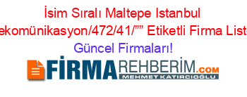 İsim+Sıralı+Maltepe+Istanbul+Telekomünikasyon/472/41/””+Etiketli+Firma+Listesi Güncel+Firmaları!