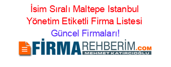 İsim+Sıralı+Maltepe+Istanbul+Yönetim+Etiketli+Firma+Listesi Güncel+Firmaları!