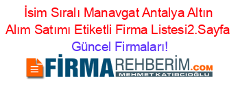 İsim+Sıralı+Manavgat+Antalya+Altın+Alım+Satımı+Etiketli+Firma+Listesi2.Sayfa Güncel+Firmaları!