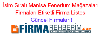 İsim+Sıralı+Manisa+Fenerium+Mağazaları+Firmaları+Etiketli+Firma+Listesi Güncel+Firmaları!