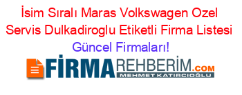 İsim+Sıralı+Maras+Volkswagen+Ozel+Servis+Dulkadiroglu+Etiketli+Firma+Listesi Güncel+Firmaları!