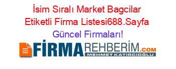 İsim+Sıralı+Market+Bagcilar+Etiketli+Firma+Listesi688.Sayfa Güncel+Firmaları!