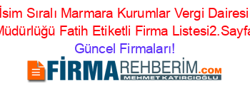 İsim+Sıralı+Marmara+Kurumlar+Vergi+Dairesi+Müdürlüğü+Fatih+Etiketli+Firma+Listesi2.Sayfa Güncel+Firmaları!