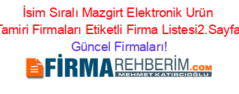İsim+Sıralı+Mazgirt+Elektronik+Urün+Tamiri+Firmaları+Etiketli+Firma+Listesi2.Sayfa Güncel+Firmaları!