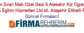 İsim+Sıralı+Meb+Ozel+Gazi+5+Atasehir+Kiz+Ogrenci+Yurdu+Elmas+Egitim+Hizmetleri+Ltd.sti.+Ataşehir+Etiketli+Firma+Listesi Güncel+Firmaları!