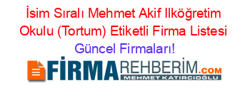 İsim+Sıralı+Mehmet+Akif+Ilköğretim+Okulu+(Tortum)+Etiketli+Firma+Listesi Güncel+Firmaları!