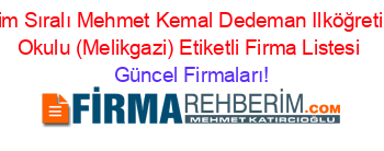 İsim+Sıralı+Mehmet+Kemal+Dedeman+Ilköğretim+Okulu+(Melikgazi)+Etiketli+Firma+Listesi Güncel+Firmaları!
