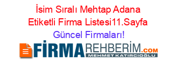 İsim+Sıralı+Mehtap+Adana+Etiketli+Firma+Listesi11.Sayfa Güncel+Firmaları!