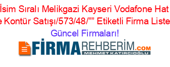 İsim+Sıralı+Melikgazi+Kayseri+Vodafone+Hat+Ve+Kontür+Satışı/573/48/””+Etiketli+Firma+Listesi Güncel+Firmaları!