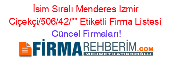 İsim+Sıralı+Menderes+Izmir+Ciçekçi/506/42/””+Etiketli+Firma+Listesi Güncel+Firmaları!