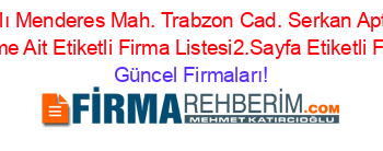 Isim+Sıralı+Menderes+Mah.+Trabzon+Cad.+Serkan+Apt.+Altı+85,+B+Adresi+Kime+Ait+Etiketli+Firma+Listesi2.Sayfa+Etiketli+Firma+Listesi Güncel+Firmaları!
