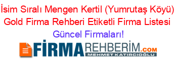 İsim+Sıralı+Mengen+Kertil+(Yumrutaş+Köyü)+Gold+Firma+Rehberi+Etiketli+Firma+Listesi Güncel+Firmaları!