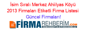 İsim+Sıralı+Merkez+Ahiilyas+Köyü+2013+Firmaları+Etiketli+Firma+Listesi Güncel+Firmaları!