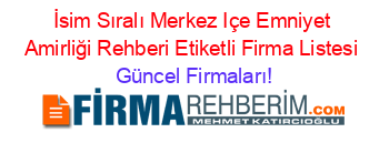 İsim+Sıralı+Merkez+Içe+Emniyet+Amirliği+Rehberi+Etiketli+Firma+Listesi Güncel+Firmaları!