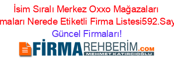 İsim+Sıralı+Merkez+Oxxo+Mağazaları+Firmaları+Nerede+Etiketli+Firma+Listesi592.Sayfa Güncel+Firmaları!