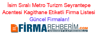 İsim+Sıralı+Metro+Turizm+Seyrantepe+Acentesi+Kagithane+Etiketli+Firma+Listesi Güncel+Firmaları!