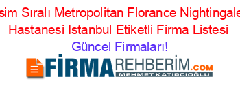 İsim+Sıralı+Metropolitan+Florance+Nightingale+Hastanesi+Istanbul+Etiketli+Firma+Listesi Güncel+Firmaları!